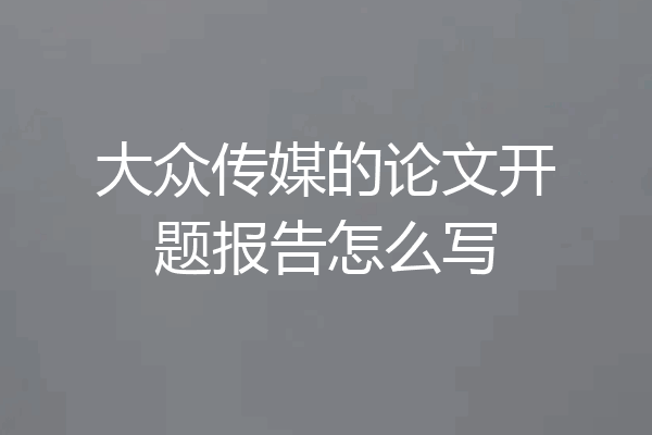 大众传媒的论文开题报告怎么写
