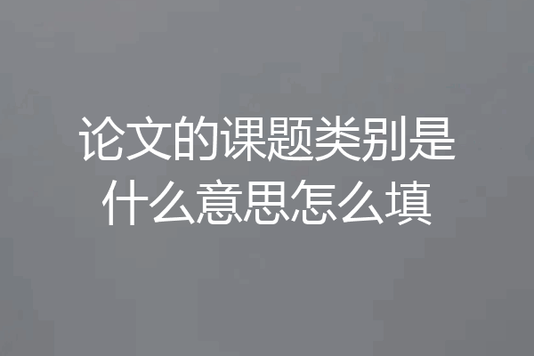 论文的课题类别是什么意思怎么填