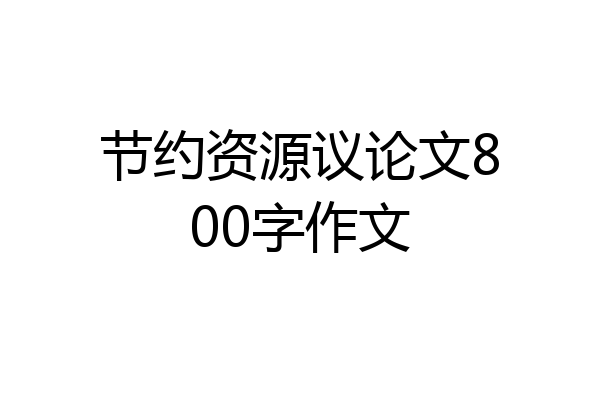 节约资源议论文800字作文