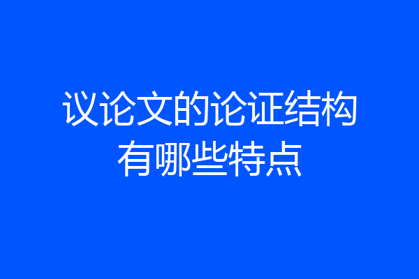 议论文的论证结构有哪些特点