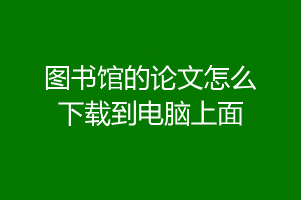 图书馆的论文怎么下载到电脑上面