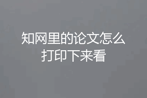 知网里的论文怎么打印下来看