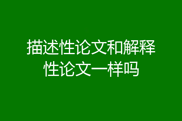 描述性论文和解释性论文一样吗