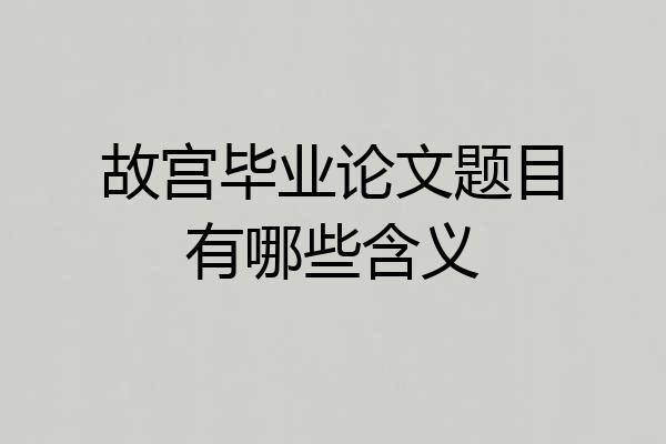 故宫毕业论文题目有哪些含义
