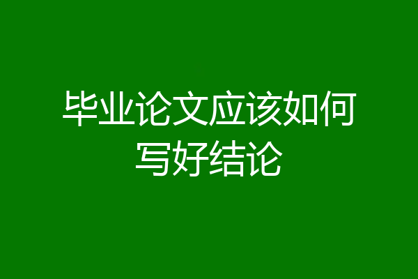 毕业论文应该如何写好结论