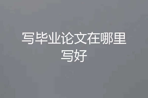 写毕业论文在哪里写好
