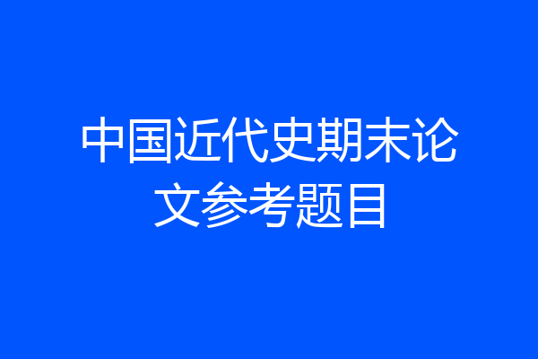 中国近代史期末论文参考题目