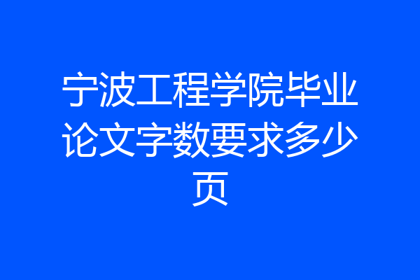 宁波工程学院毕业论文字数要求多少页