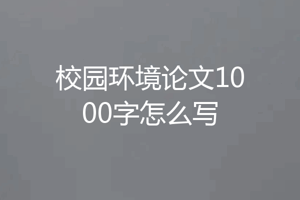 校园环境论文1000字怎么写