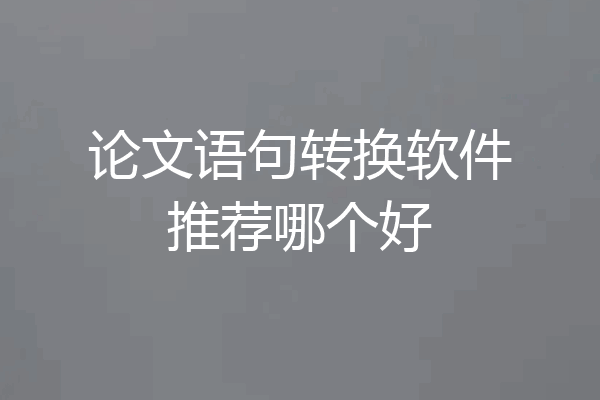 论文语句转换软件推荐哪个好