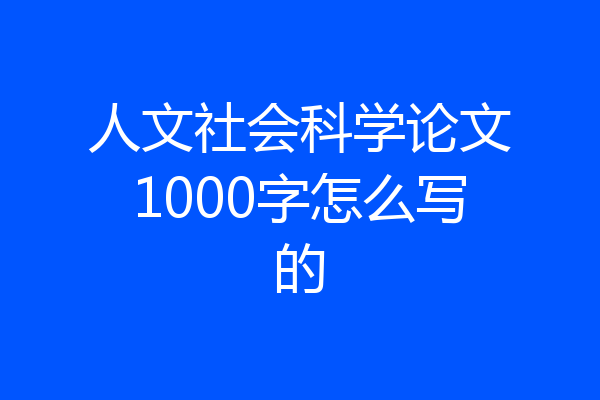 人文社会科学论文1000字怎么写的