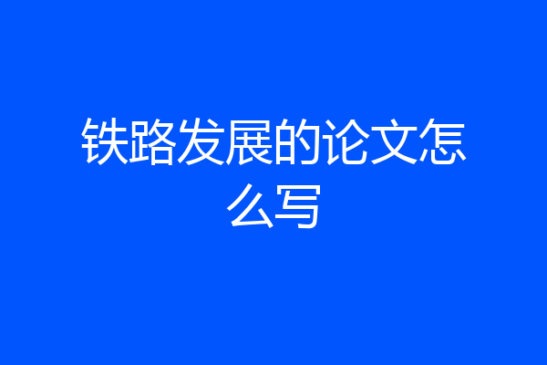 铁路发展的论文怎么写