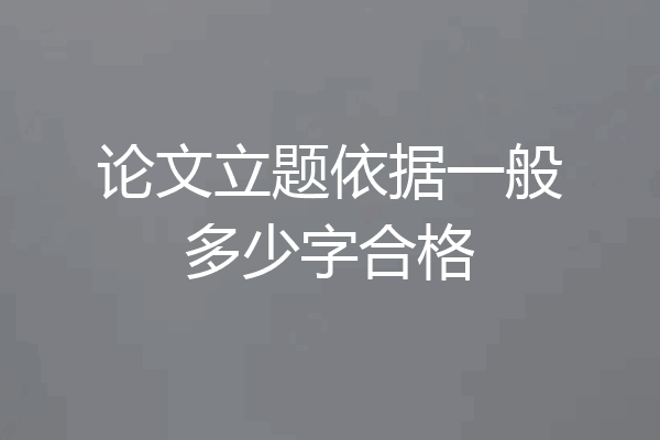 论文立题依据一般多少字合格