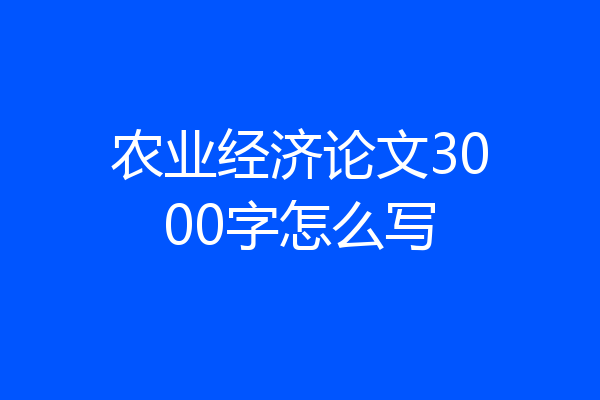 农业经济论文3000字怎么写