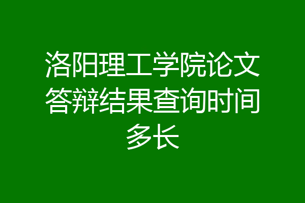洛阳理工学院论文答辩结果查询时间多长