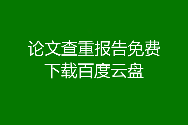 论文查重报告免费下载百度云盘