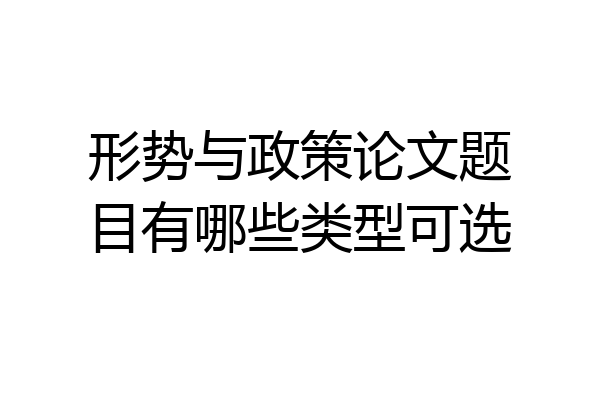 形势与政策论文题目有哪些类型可选