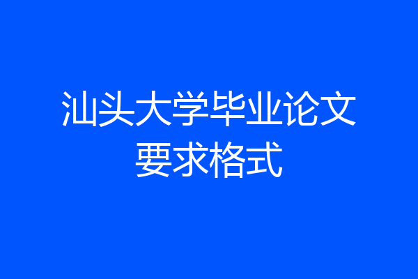 汕头大学毕业论文要求格式