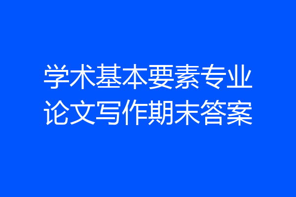 学术基本要素专业论文写作期末答案