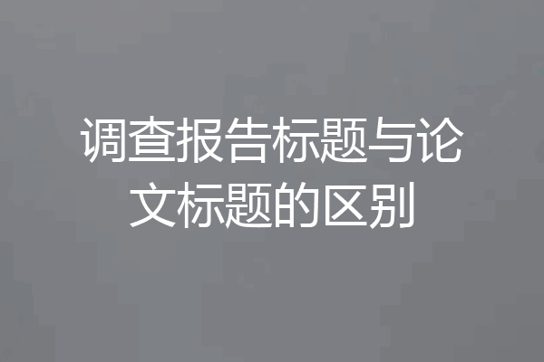 调查报告标题与论文标题的区别