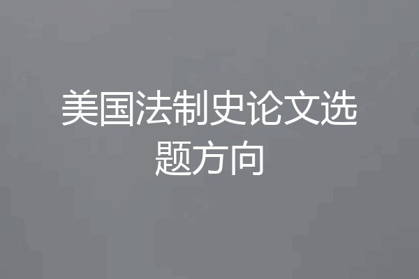 美国法制史论文选题方向