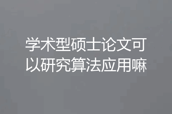 学术型硕士论文可以研究算法应用嘛