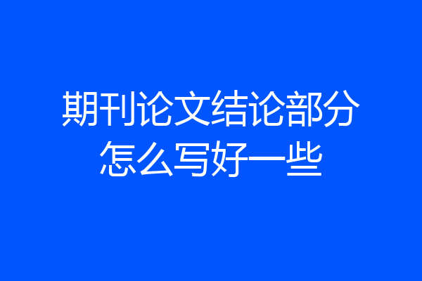 期刊论文结论部分怎么写好一些