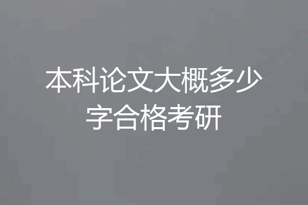 本科论文大概多少字合格考研