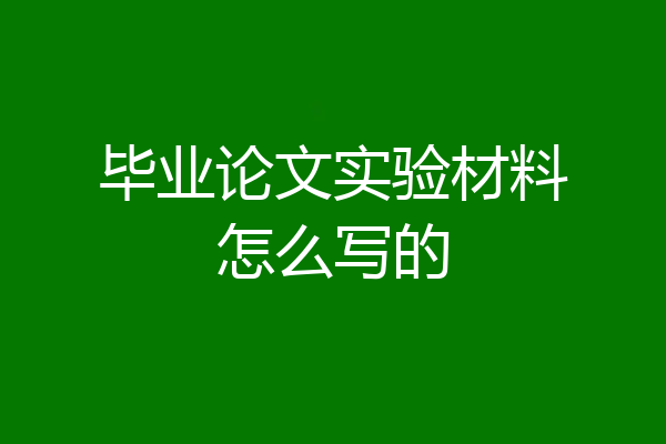 毕业论文实验材料怎么写的