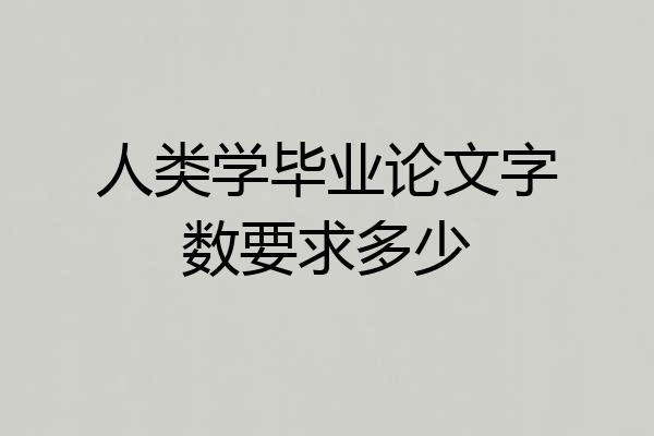 人类学毕业论文字数要求多少