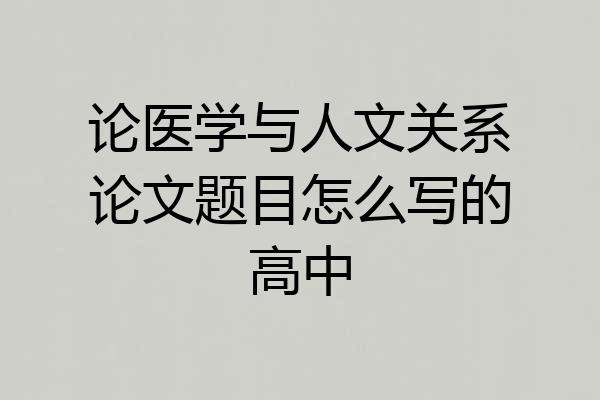 论医学与人文关系论文题目怎么写的高中