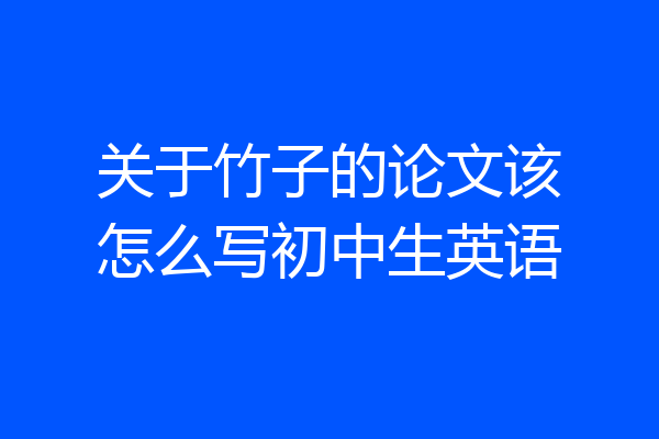 关于竹子的论文该怎么写初中生英语
