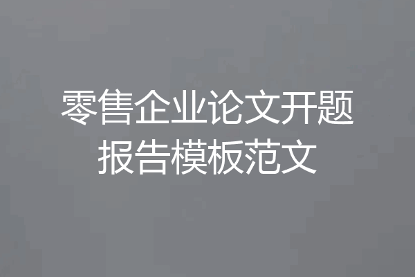 零售企业论文开题报告模板范文