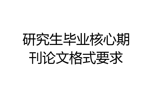 研究生毕业核心期刊论文格式要求