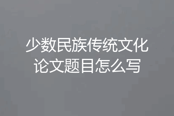 少数民族传统文化论文题目怎么写