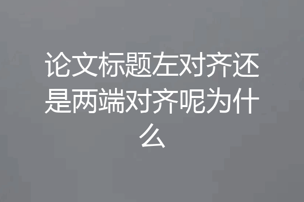 论文标题左对齐还是两端对齐呢为什么