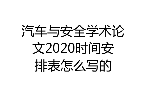 汽车与安全学术论文2020时间安排表怎么写的