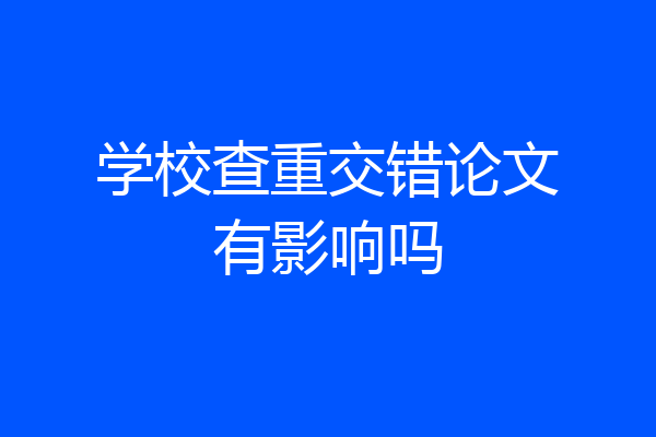 学校查重交错论文有影响吗