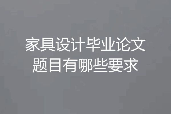 家具设计毕业论文题目有哪些要求