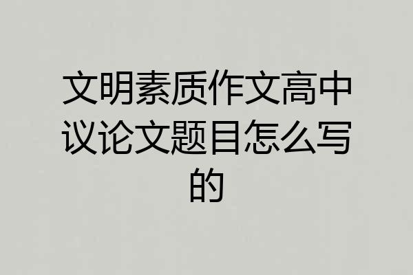 文明素质作文高中议论文题目怎么写的