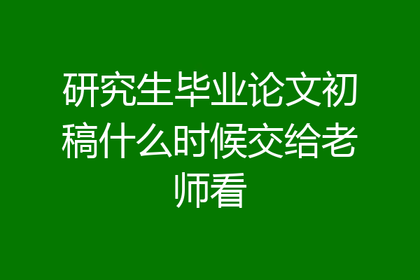 研究生毕业论文初稿什么时候交给老师看