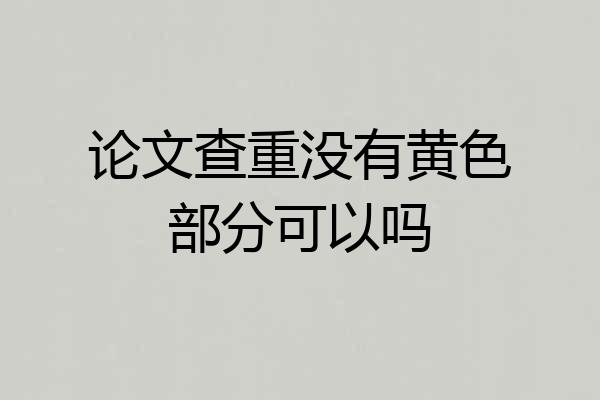 论文查重没有黄色部分可以吗