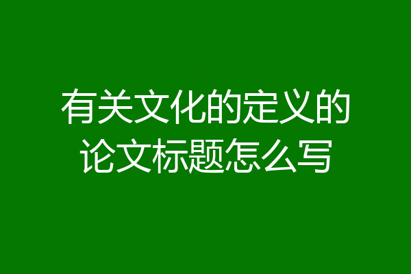 有关文化的定义的论文标题怎么写