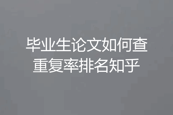 毕业生论文如何查重复率排名知乎