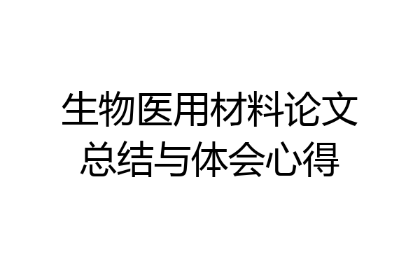 生物医用材料论文总结与体会心得