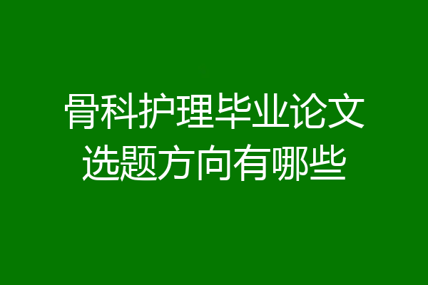骨科护理毕业论文选题方向有哪些
