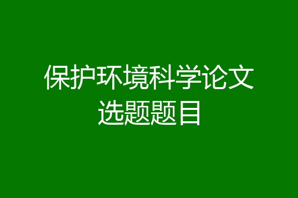 保护环境科学论文选题题目