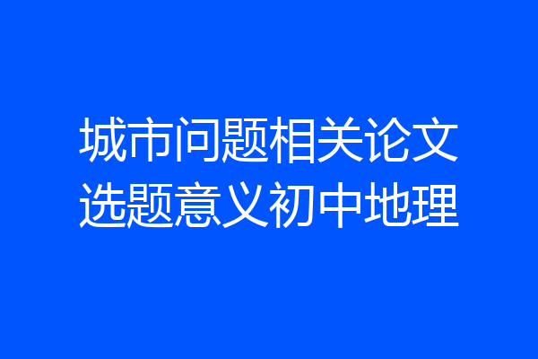 城市问题相关论文选题意义初中地理