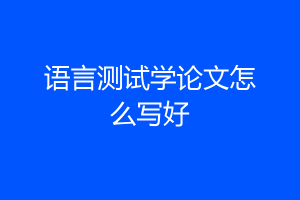 语言测试学论文怎么写好