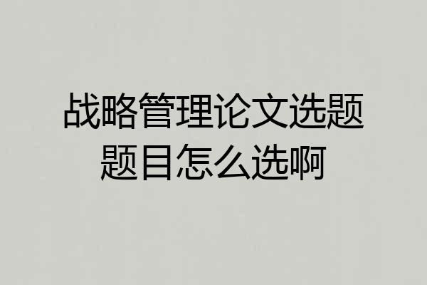 战略管理论文选题题目怎么选啊